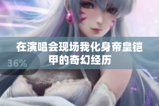 在演唱会现场我化身帝皇铠甲的奇幻经历