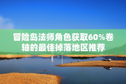 冒险岛法师角色获取60%卷轴的最佳掉落地区推荐