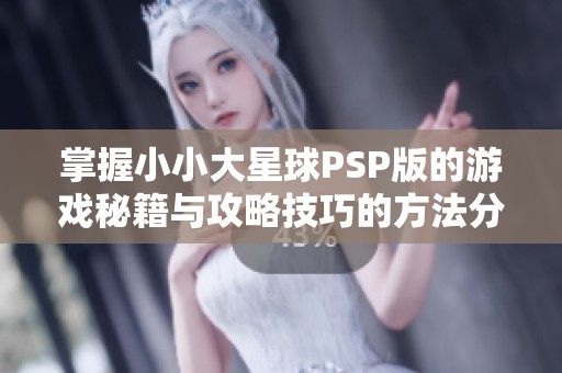 掌握小小大星球PSP版的游戏秘籍与攻略技巧的方法分享