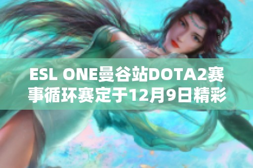 ESL ONE曼谷站DOTA2赛事循环赛定于12月9日精彩开启