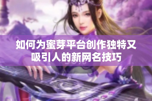 如何为蜜芽平台创作独特又吸引人的新网名技巧