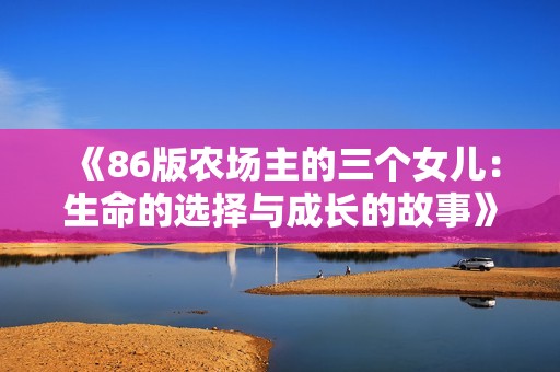 《86版农场主的三个女儿：生命的选择与成长的故事》