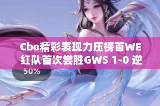 Cbo精彩表现力压榜首WE 红队首次尝胜GWS 1-0 逆袭