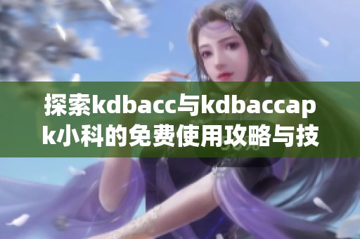 探索kdbacc与kdbaccapk小科的免费使用攻略与技巧