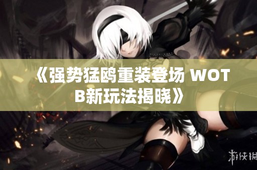 《强势猛鸥重装登场 WOTB新玩法揭晓》