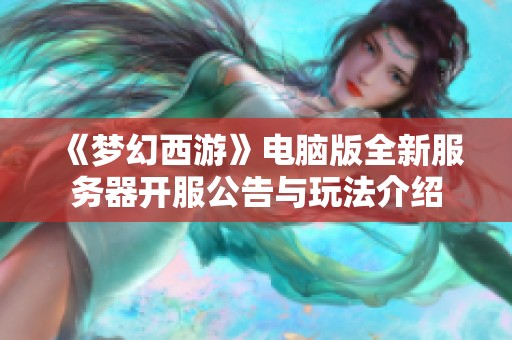 《梦幻西游》电脑版全新服务器开服公告与玩法介绍