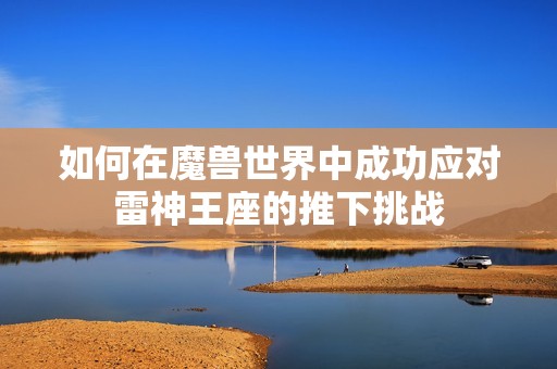 如何在魔兽世界中成功应对雷神王座的推下挑战