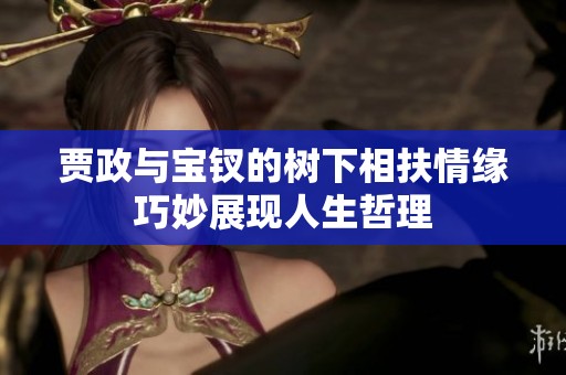 贾政与宝钗的树下相扶情缘巧妙展现人生哲理