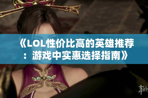 《LOL性价比高的英雄推荐：游戏中实惠选择指南》