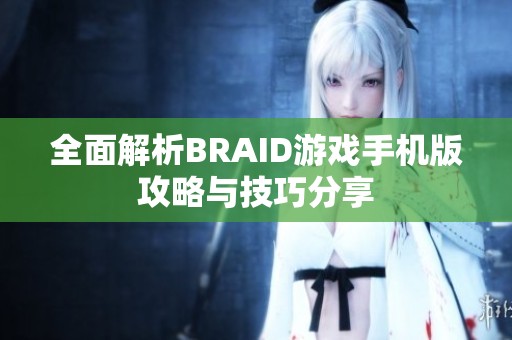 全面解析BRAID游戏手机版攻略与技巧分享