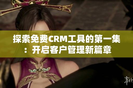 探索免费CRM工具的第一集：开启客户管理新篇章