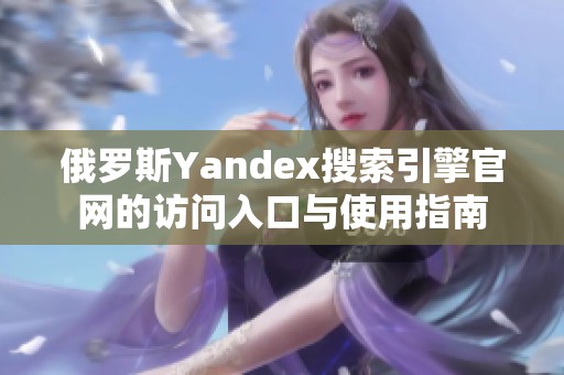 俄罗斯Yandex搜索引擎官网的访问入口与使用指南