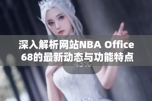 深入解析网站NBA Office 68的最新动态与功能特点