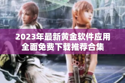 2023年最新黄金软件应用全面免费下载推荐合集