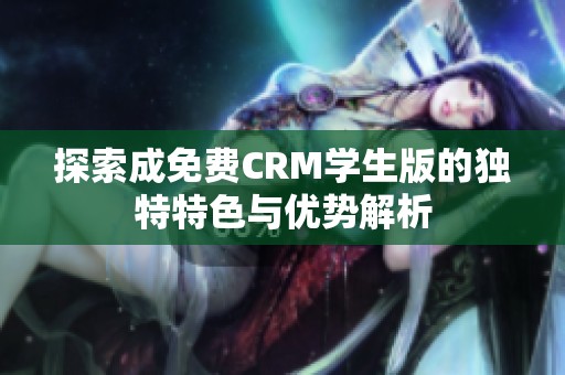 探索成免费CRM学生版的独特特色与优势解析