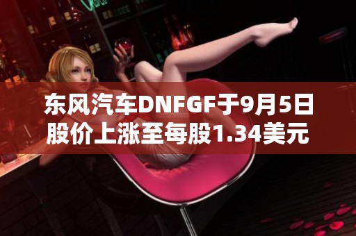 东风汽车DNFGF于9月5日股价上涨至每股1.34美元