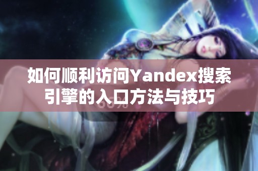 如何顺利访问Yandex搜索引擎的入口方法与技巧