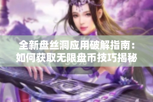 全新盘丝洞应用破解指南：如何获取无限盘币技巧揭秘