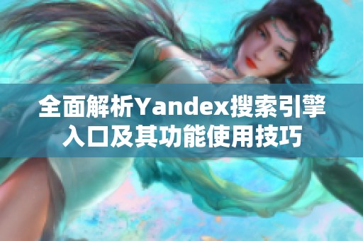 全面解析Yandex搜索引擎入口及其功能使用技巧