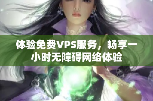 体验免费VPS服务，畅享一小时无障碍网络体验