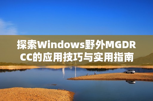 探索Windows野外MGDRCC的应用技巧与实用指南