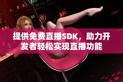 提供免费直播SDK，助力开发者轻松实现直播功能