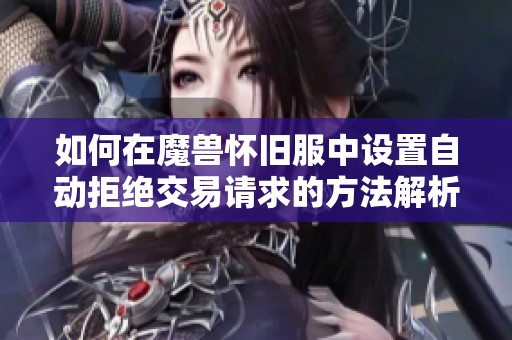 如何在魔兽怀旧服中设置自动拒绝交易请求的方法解析