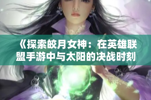 《探索皎月女神：在英雄联盟手游中与太阳的决战时刻》