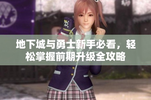 地下城与勇士新手必看，轻松掌握前期升级全攻略