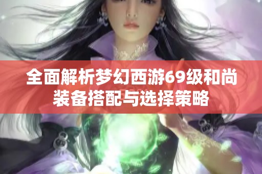 全面解析梦幻西游69级和尚装备搭配与选择策略