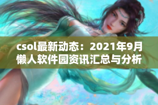 csol最新动态：2021年9月懒人软件园资讯汇总与分析