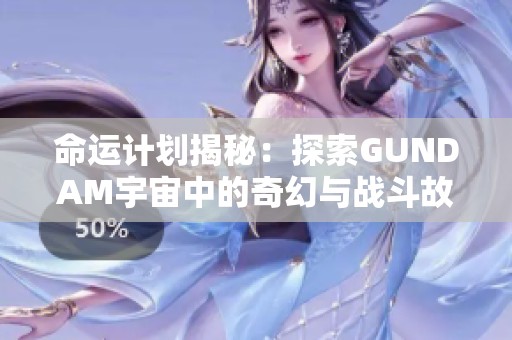 命运计划揭秘：探索GUNDAM宇宙中的奇幻与战斗故事