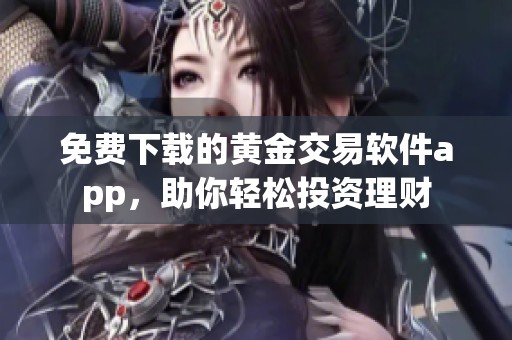 免费下载的黄金交易软件app，助你轻松投资理财