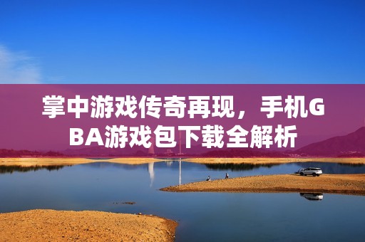 掌中游戏传奇再现，手机GBA游戏包下载全解析