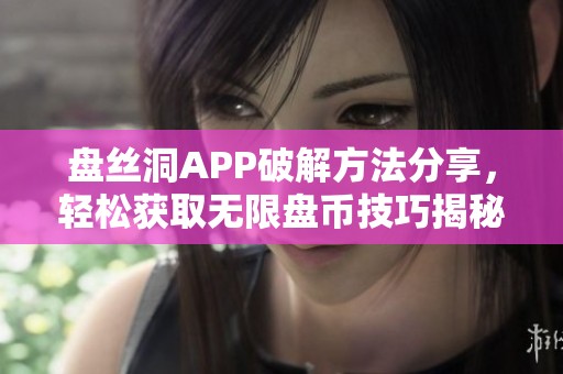 盘丝洞APP破解方法分享，轻松获取无限盘币技巧揭秘