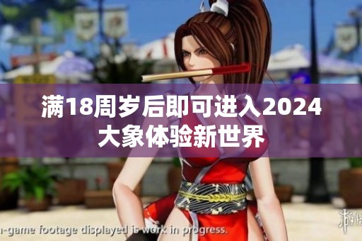 满18周岁后即可进入2024大象体验新世界