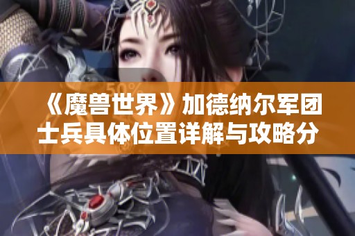 《魔兽世界》加德纳尔军团士兵具体位置详解与攻略分析