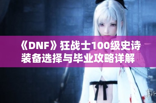 《DNF》狂战士100级史诗装备选择与毕业攻略详解