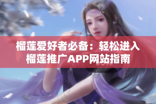 榴莲爱好者必备：轻松进入榴莲推广APP网站指南