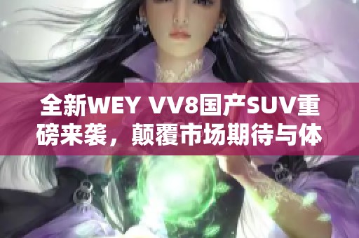 全新WEY VV8国产SUV重磅来袭，颠覆市场期待与体验