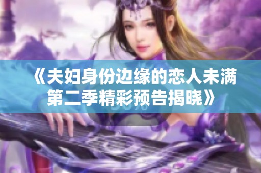 《夫妇身份边缘的恋人未满第二季精彩预告揭晓》