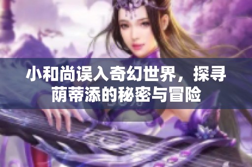 小和尚误入奇幻世界，探寻荫蒂添的秘密与冒险