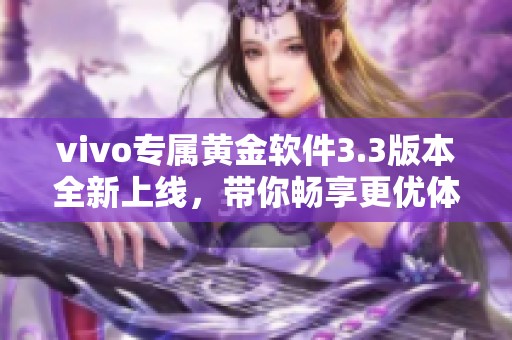 vivo专属黄金软件3.3版本全新上线，带你畅享更优体验