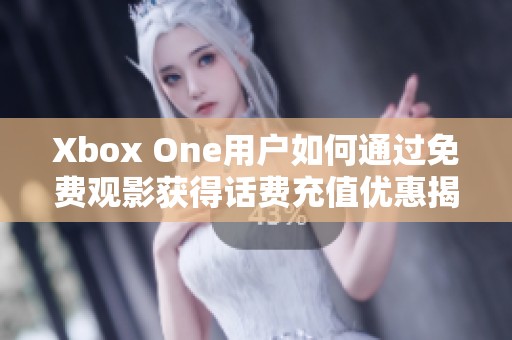 Xbox One用户如何通过免费观影获得话费充值优惠揭秘