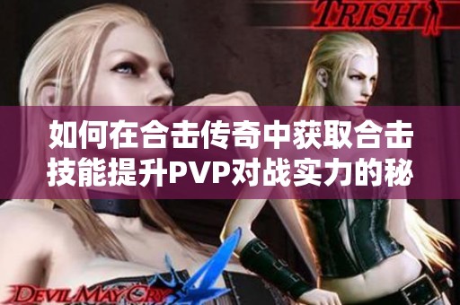 如何在合击传奇中获取合击技能提升PVP对战实力的秘籍