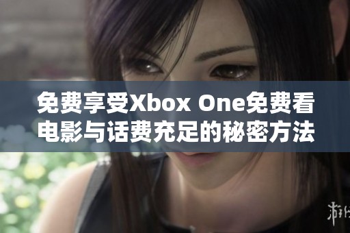 免费享受Xbox One免费看电影与话费充足的秘密方法