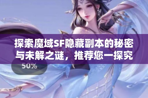 探索魔域SF隐藏副本的秘密与未解之谜，推荐您一探究竟！