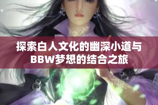 探索白人文化的幽深小道与BBW梦想的结合之旅