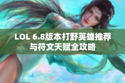 LOL 6.8版本打野英雄推荐与符文天赋全攻略