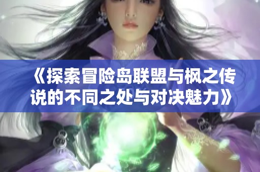 《探索冒险岛联盟与枫之传说的不同之处与对决魅力》